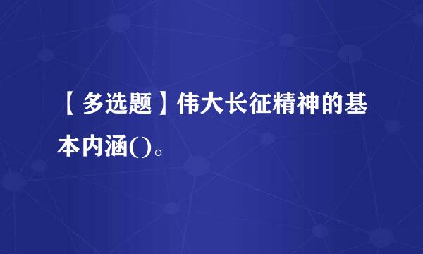 【多选题】伟大长征精神的基本内涵()。