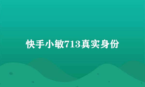 快手小敏713真实身份