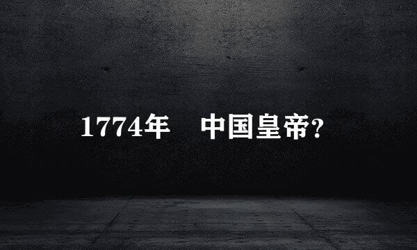 1774年 中国皇帝？