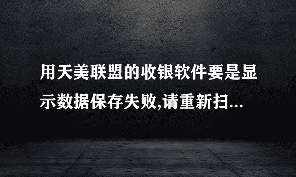 用天美联盟的收银软件要是显示数据保存失败,请重新扫描是什么意思