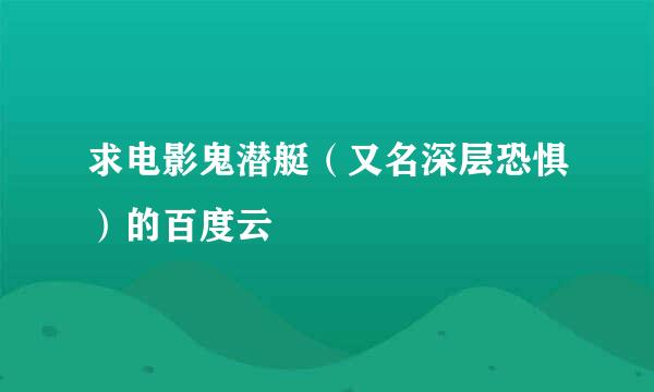 求电影鬼潜艇（又名深层恐惧）的百度云