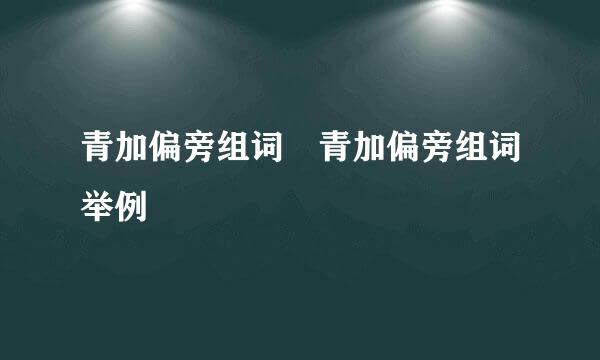 青加偏旁组词 青加偏旁组词举例