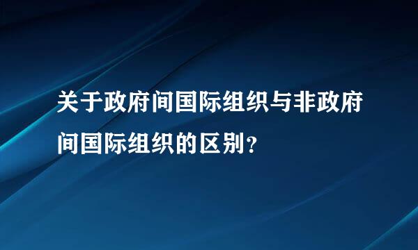 关于政府间国际组织与非政府间国际组织的区别？