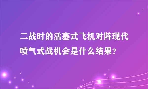 二战时的活塞式飞机对阵现代喷气式战机会是什么结果？