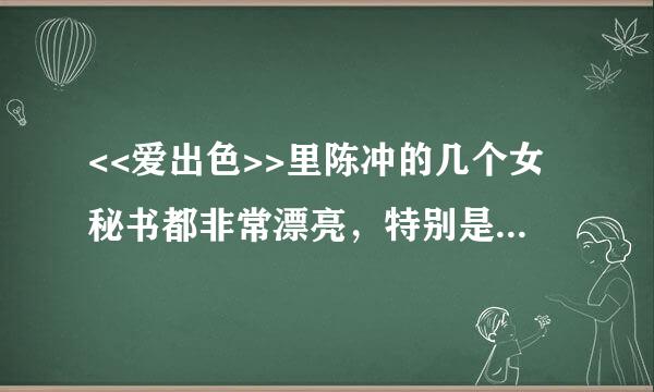 <<爱出色>>里陈冲的几个女秘书都非常漂亮，特别是那个给陈担限职候冲桌上拿过几次花的那个秘书，非常美丽迷人。