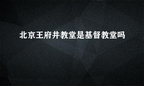 北京王府井教堂是基督教堂吗