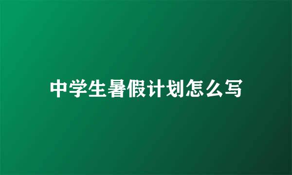 中学生暑假计划怎么写