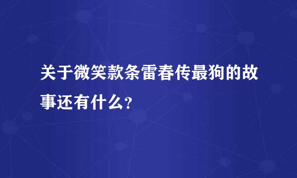 关于微笑款条雷春传最狗的故事还有什么？