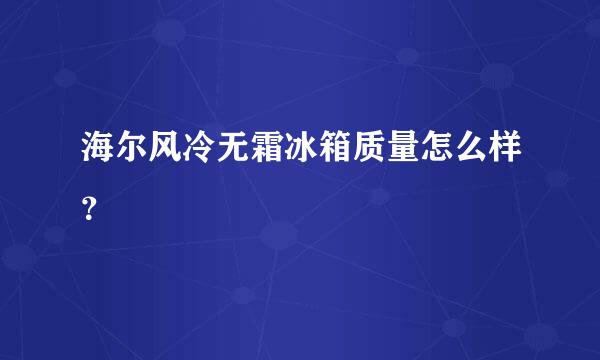 海尔风冷无霜冰箱质量怎么样？