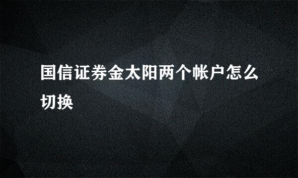 国信证券金太阳两个帐户怎么切换