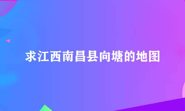 求江西南昌县向塘的地图