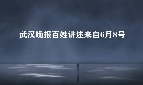 武汉晚报百姓讲述来自6月8号