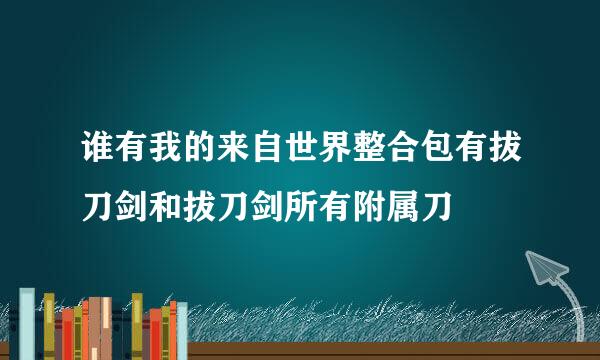 谁有我的来自世界整合包有拔刀剑和拔刀剑所有附属刀