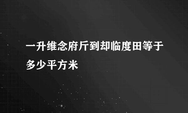 一升维念府斤到却临度田等于多少平方米