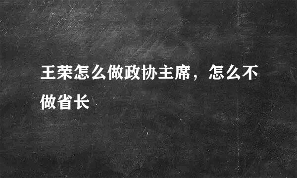 王荣怎么做政协主席，怎么不做省长