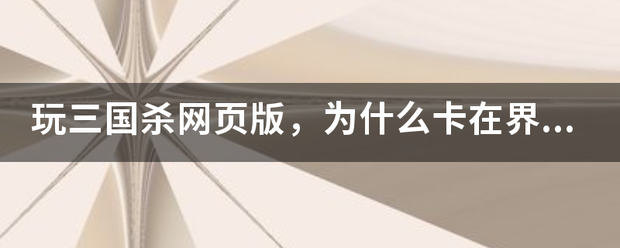 玩三国杀网页版，为什么卡在界面进不去