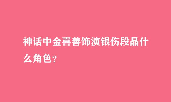 神话中金喜善饰演银伤段晶什么角色？