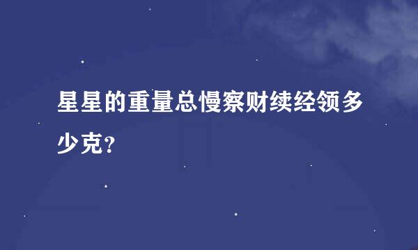 星星的重量总慢察财续经领多少克？