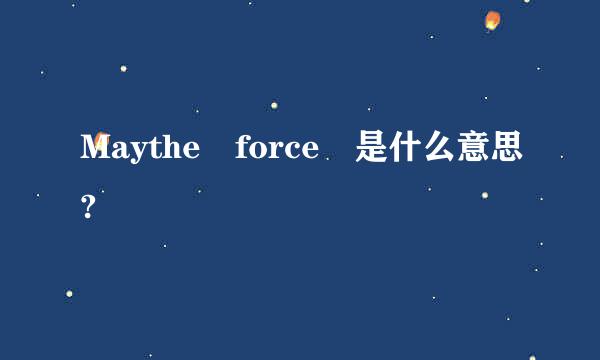 Maythe force 是什么意思?