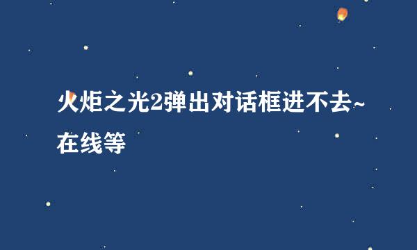 火炬之光2弹出对话框进不去~在线等