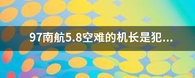 97南航5.8空难的机长是犯了什么技术错误？