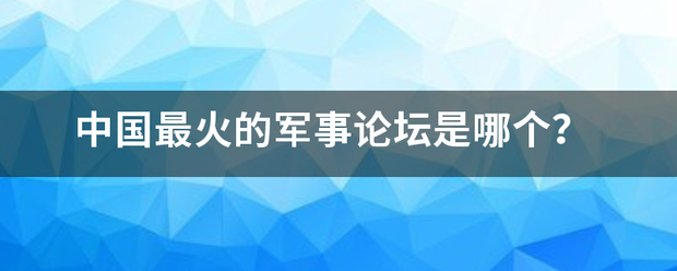 中国最火的军事论坛是哪个？