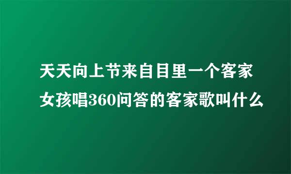 天天向上节来自目里一个客家女孩唱360问答的客家歌叫什么