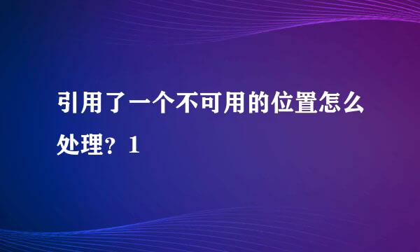 引用了一个不可用的位置怎么处理？1