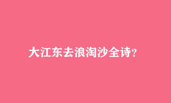 大江东去浪淘沙全诗？