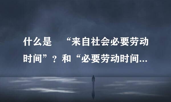 什么是 “来自社会必要劳动时间”？和“必要劳动时间360问答”？