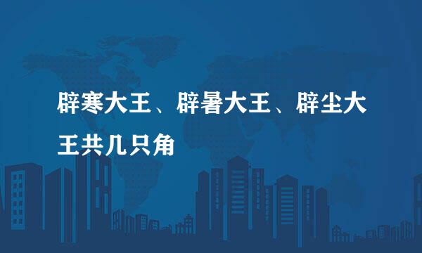 辟寒大王、辟暑大王、辟尘大王共几只角