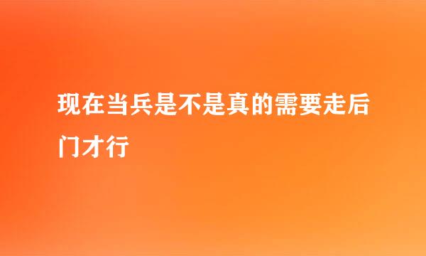 现在当兵是不是真的需要走后门才行