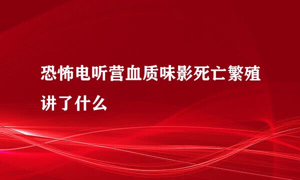 恐怖电听营血质味影死亡繁殖讲了什么