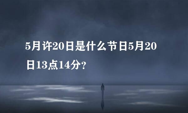 5月许20日是什么节日5月20日13点14分？