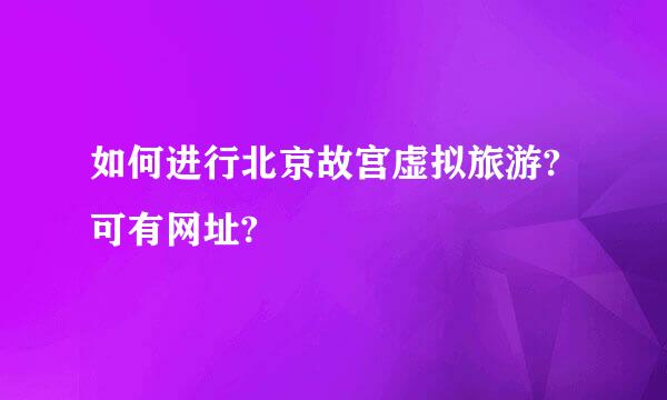 如何进行北京故宫虚拟旅游?可有网址?