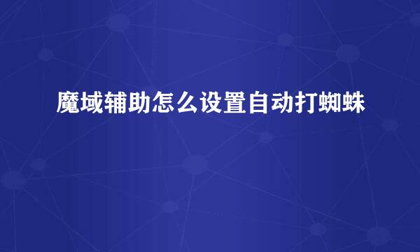 魔域辅助怎么设置自动打蜘蛛