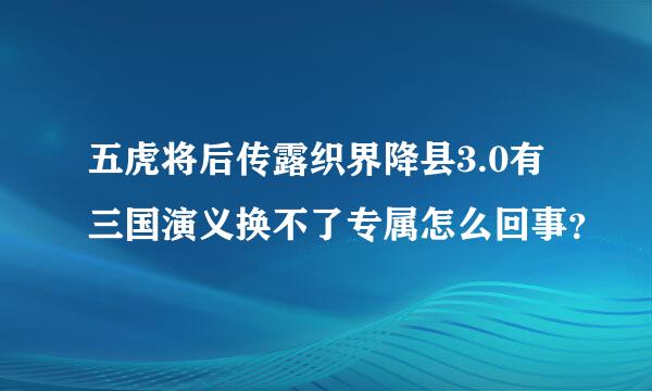 五虎将后传露织界降县3.0有三国演义换不了专属怎么回事？