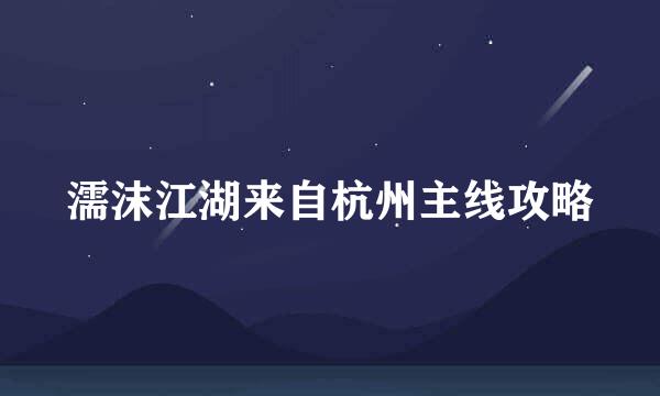 濡沫江湖来自杭州主线攻略