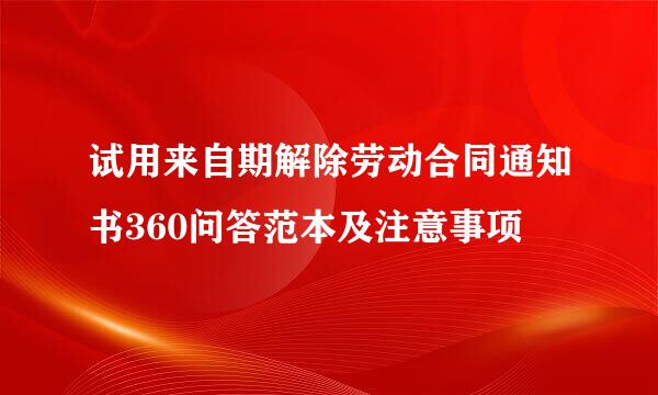 试用来自期解除劳动合同通知书360问答范本及注意事项