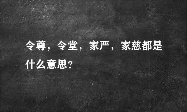 令尊，令堂，家严，家慈都是什么意思？