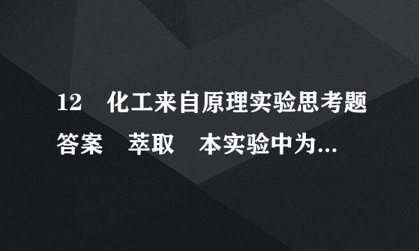 12 化工来自原理实验思考题答案 萃取 本实验中为什么不宜用水做分散相