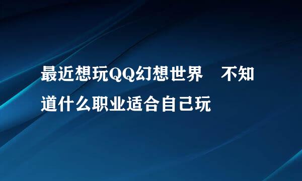 最近想玩QQ幻想世界 不知道什么职业适合自己玩