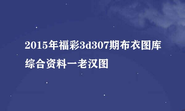 2015年福彩3d307期布衣图库综合资料一老汉图