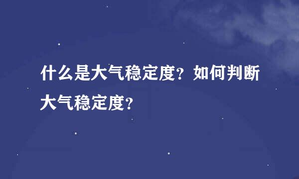 什么是大气稳定度？如何判断大气稳定度？