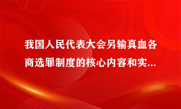 我国人民代表大会另输真血各商选罪制度的核心内容和实质是（ ）。