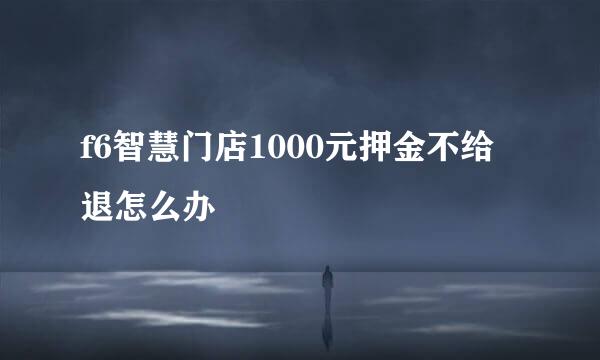 f6智慧门店1000元押金不给退怎么办