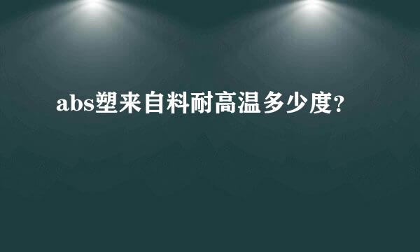 abs塑来自料耐高温多少度？