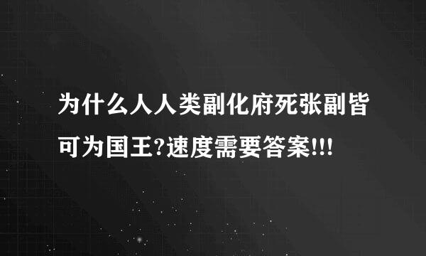 为什么人人类副化府死张副皆可为国王?速度需要答案!!!