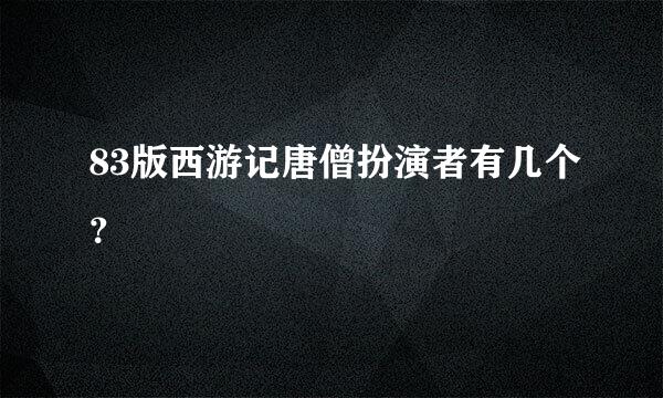 83版西游记唐僧扮演者有几个？