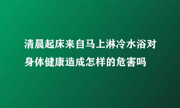 清晨起床来自马上淋冷水浴对身体健康造成怎样的危害吗